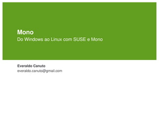 Mono
Do Windows ao Linux com SUSE e Mono




Everaldo Canuto
everaldo.canuto@gmail.com
 