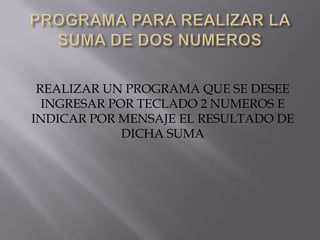 REALIZAR UN PROGRAMA QUE SE DESEE
  INGRESAR POR TECLADO 2 NUMEROS E
INDICAR POR MENSAJE EL RESULTADO DE
             DICHA SUMA
 