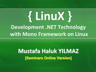 { LinuX }
Development .NET Technology
with Mono Framework on Linux

  Mustafa Haluk YILMAZ
     [Seminars Online Version]
 