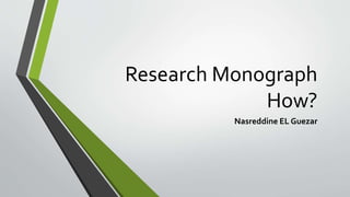 Research Monograph
How?
Nasreddine EL Guezar
 