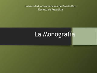La Monografía
Universidad Interamericana de Puerto Rico
Recinto de Aguadilla
 