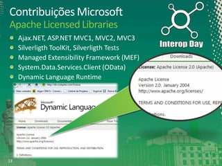 Contribuições Microsoft
Apache Licensed Libraries
Ajax.NET, ASP.NET MVC1, MVC2, MVC3
Silverligth ToolKit, Silverligth Tests
Managed Extensibility Framework (MEF)
System.Data.Services.Client (OData)
Dynamic Language Runtime

13

 