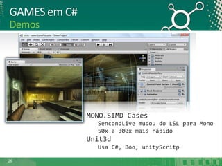 GAMES em C#
Demos

MONO.SIMD Cases
SencondLive mudou do LSL para Mono
50x a 300x mais rápido

Unit3d
Usa C#, Boo, unityScritp
26

 