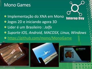 Mono Games
Implementação do XNA em Mono
Jogos 2D e iniciando agora 3D
Lider é um Brasileiro : Jalfx
Suporte IOS, Android, MACOSX, Linux, Windows
https://github.com/mono/MonoGame

27

 