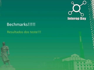 Bechmarks!!!!!
Resultados dos teste!!!

 