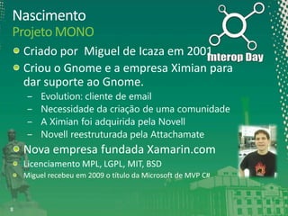 Nascimento
Projeto MONO
Criado por Miguel de Icaza em 2001
Criou o Gnome e a empresa Ximian para
dar suporte ao Gnome.

8

 