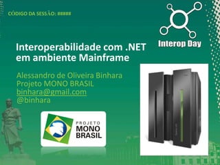 CÓDIGO DA SESSÃO: #####

Interoperabilidade com .NET
em ambiente Mainframe
Alessandro de Oliveira Binhara
Projeto MONO BRASIL
binhara@gmail.com
@binhara

 
