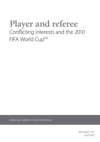 Player and referee
Con icting interests and the 2010
FIFA World CupTM




Edited by Collette Schulz Herzenberg



                                       Monograph 169
                                           April 2010
 