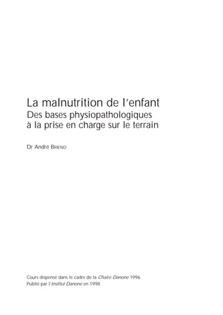 La malnutrition de l’enfant
Des bases physiopathologiques
à la prise en charge sur le terrain
Dr André BRIEND
Cours dispen...