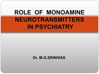 Dr. M.G.SRINIVAS
ROLE OF MONOAMINE
NEUROTRANSMITTERS
IN PSYCHIATRY
 