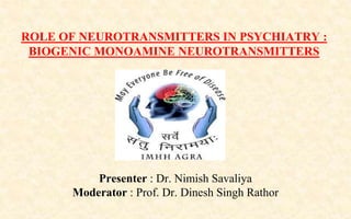 Presenter : Dr. Nimish Savaliya
Moderator : Prof. Dr. Dinesh Singh Rathor
ROLE OF NEUROTRANSMITTERS IN PSYCHIATRY :
BIOGENIC MONOAMINE NEUROTRANSMITTERS
 