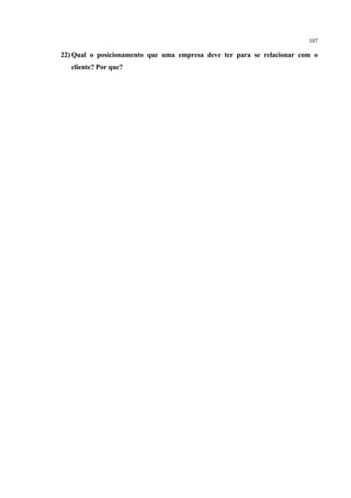 107

22) Qual o posicionamento que uma empresa deve ter para se relacionar com o
   cliente? Por que?
 