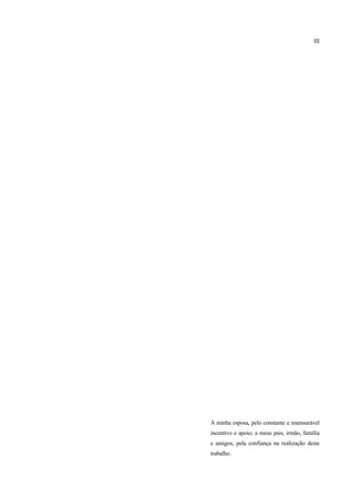 III




À minha esposa, pelo constante e imensurável
incentivo e apoio; a meus pais, irmão, família
e amigos, pela confiança na realização deste
trabalho.
 