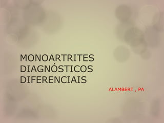 MONOARTRITES
DIAGNÓSTICOS
DIFERENCIAIS
ALAMBERT , PA
 