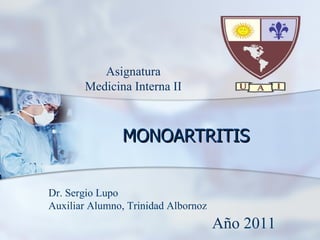 MONOARTRITIS Dr. Sergio Lupo Auxiliar Alumno, Trinidad Albornoz Asignatura Medicina Interna II Año 2011 