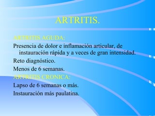 ARTRITIS. <ul><li>ARTRITIS AGUDA: </li></ul><ul><li>Presencia de dolor e inflamación articular, de instauración rápida y a...