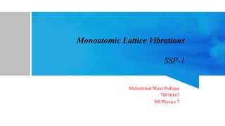 Monoatomic Lattice Vibrations
SSP-1
Muhammad Muaz Rafique
70070167
BS Physics 7
 