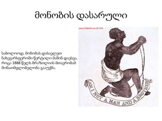 მონობის დასარული
საბოლოოდ, მონობას დასავლეთ
ნახევარსფეროში წერტილი მაშინ დაესვა,
როცა 1888 წელს ბრაზილიის მთავრობამ
მონათმფლობელობა გააუქმა.
 