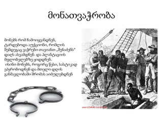 მონათვაჭრობა
მონებს რომ ჩამოიყვანდნენ,
ტარდებოდა აუქციონი, რომლის
შემდეგაც ვაჭრები თავიანთ „შენაძენს“
დაღს ასვამდნენ. და პლანტაციის
მფლობელებზე ყიდდნენ.
ისინი მონებს, როგორც წესი, სასტიკად
ეპყრობოდნენ და მთელი დღის
განმავლობაში შრომას აიძულებდნენ
 