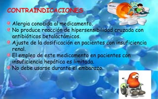 CONTRAINDICACIONES
Alergia conocida al medicamento.
No produce reacción de hipersensibilidad cruzada con
antibióticos betalactámicos.
Ajuste de la dosificación en pacientes con insuficiencia
renal.
El empleo de este medicamento en pacientes con
insuficiencia hepática es limitada.
No debe usarse durante el embarazo.
 