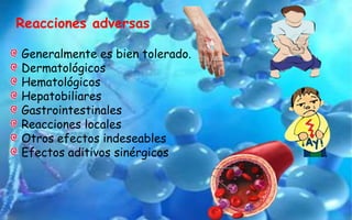 Reacciones adversas
Generalmente es bien tolerado.
Dermatológicos
Hematológicos
Hepatobiliares
Gastrointestinales
Reacciones locales
Otros efectos indeseables
Efectos aditivos sinérgicos
 