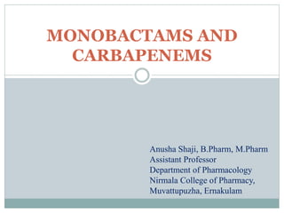MONOBACTAMS AND
CARBAPENEMS
Anusha Shaji, B.Pharm, M.Pharm
Assistant Professor
Department of Pharmacology
Nirmala College of Pharmacy,
Muvattupuzha, Ernakulam
 