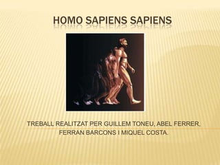 HOMO SAPIENS SAPIENS




TREBALL REALITZAT PER GUILLEM TONEU, ABEL FERRER,
         FERRAN BARCONS I MIQUEL COSTA.
 