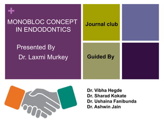 +
MONOBLOC CONCEPT
IN ENDODONTICS
Presented By
Dr. Laxmi Murkey
Dr. Vibha Hegde
Dr. Sharad Kokate
Dr. Ushaina Fanibunda
Dr. Ashwin Jain
Guided By
Journal club
 
