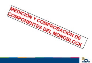 MEDICIÓN Y COMPROBACIÓN DE
COMPONENTES DEL MONOBLOCK
 