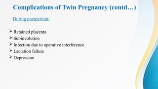 Complications of Twin Pregnancy (contd…)
During puerperium:
 Retained placenta
 Subinvolution
 Infection due to operative interference
 Lactation failure
 Depression
 