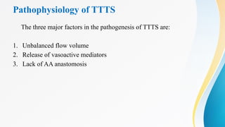 Pathophysiology of TTTS
The three major factors in the pathogenesis of TTTS are:
1. Unbalanced flow volume
2. Release of vasoactive mediators
3. Lack of AA anastomosis
 