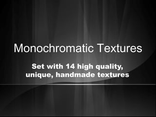 Monochromatic Textures
Set with 14 high quality,
unique, handmade textures
 