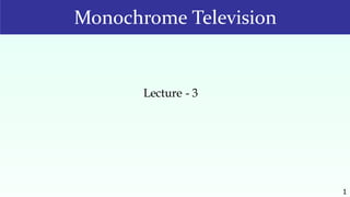 1
Monochrome Television
Lecture - 3
 