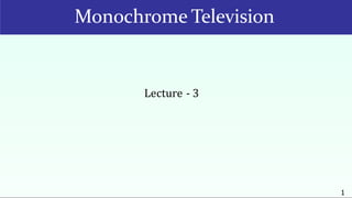 Monochrome Television
1
Lecture - 3
 