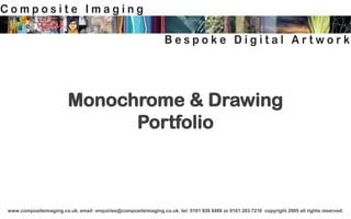 Monochrome & Drawing
                               Portfolio



www.compositeimaging.co.uk. email: enquiries@compositeimaging.co.uk. tel: 0161 926 8486 or 0161 283 7216 copyright 2005 all rights reserved.
 