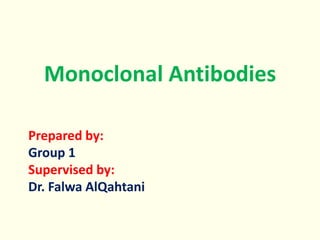 Monoclonal Antibodies 
Prepared by: 
Group 1 
Supervised by: 
Dr. Falwa AlQahtani 
 