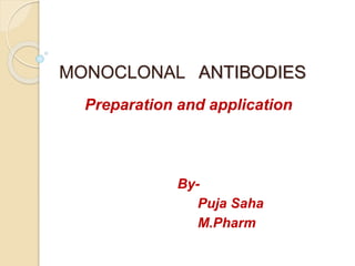 MONOCLONAL ANTIBODIES
Preparation and application
By-
Puja Saha
M.Pharm
 