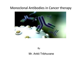 Monoclonal Antibodies in Cancer therapy
By
Mr. Ankit Tribhuvane
 