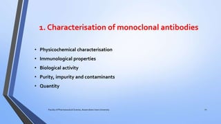 1. Characterisation of monoclonal antibodies
Faculty of Pharmaceutical Science, Assam down town University 22
• Physicochemical characterisation
• Immunological properties
• Biological activity
• Purity, impurity and contaminants
• Quantity
 