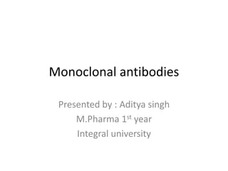 Monoclonal antibodies
Presented by : Aditya singh
M.Pharma 1st year
Integral university
 