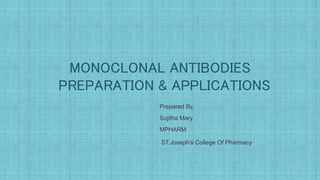 MONOCLONAL ANTIBODIES
PREPARATION & APPLICATIONS
Prepared By,
Sujitha Mary
MPHARM
ST.Joseph’s College Of Pharmacy
1
 