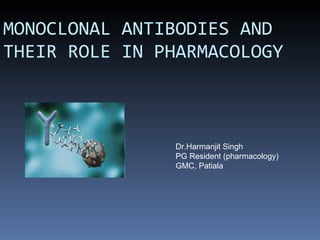 MONOCLONAL ANTIBODIES AND THEIR ROLE IN PHARMACOLOGY Dr.Harmanjit Singh  PG Resident (pharmacology) GMC, Patiala 