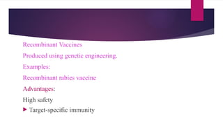 Recombinant Vaccines
Produced using genetic engineering.
Examples:
Recombinant rabies vaccine
Advantages:
High safety
 Target-specific immunity
 