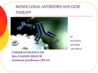 MONOCLONAL ANTIBODIES AND GENE 
THERAPY 
BY 
B.ALEKHYA 
M.PHARM 
256212886037 
UNDER GUIDANCE OF 
Mrs.YASMIN BEGUM 
Assistant proffessor (Ph.D) 
 