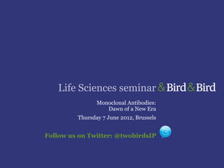 Life Sciences seminar
                Monoclonal Antibodies:
                   Dawn of a New Era
         Thursday 7 June 2012, Brussels


Follow us on Twitter: @twobirdsIP
 