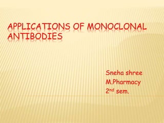 APPLICATIONS OF MONOCLONAL
ANTIBODIES
Sneha shree
M.Pharmacy
2nd sem.
 
