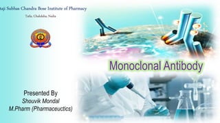 Monoclonal Antibody
taji Subhas Chandra Bose Institute of Pharmacy
Tatla, Chakdaha, Nadia
Presented By
Shouvik Mondal
M.Pharm (Pharmaceuctics)
 