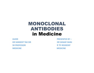 MONOCLONAL
ANTIBODIES
in Medicine
GUIDE PRESENTED BY –
DR SANDEEP TAK SIR DR SANJAY SAINI
SR PROFESSOR II Yr RESIDENT
MEDICINE MEDICINE
 