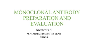 MONOCLONAL ANTIBODY
PREPARATION AND
EVALUATION
NIVEDITHA G
M.PHARM (2ND SEM) 1 st YEAR
NTDDS
 