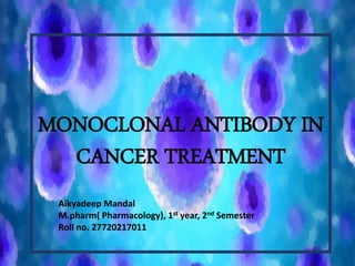 MONOCLONAL ANTIBODY IN
CANCER TREATMENT
Aikyadeep Mandal
M.pharm( Pharmacology), 1st year, 2nd Semester
Roll no. 27720217011
 